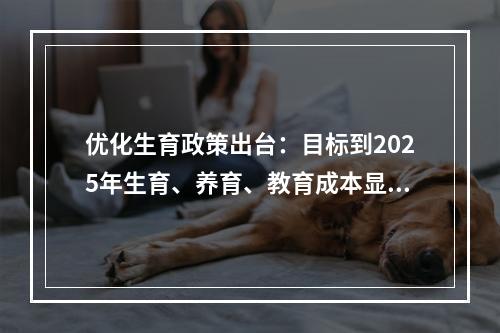 优化生育政策出台：目标到2025年生育、养育、教育成本显著降低