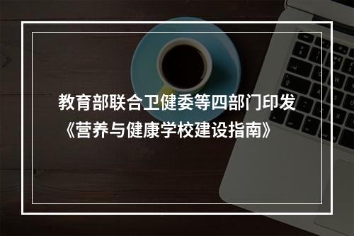 教育部联合卫健委等四部门印发《营养与健康学校建设指南》