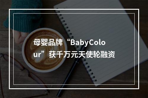 母婴品牌“BabyColour”获千万元天使轮融资