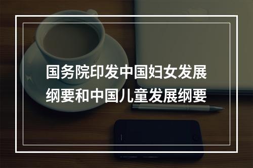 国务院印发中国妇女发展纲要和中国儿童发展纲要