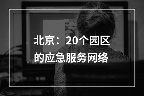 北京：20个园区的应急服务网络