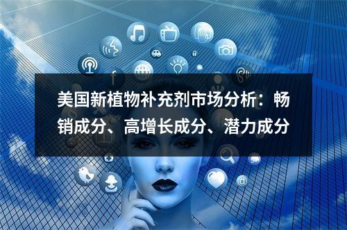 美国新植物补充剂市场分析：畅销成分、高增长成分、潜力成分
