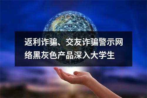 返利诈骗、交友诈骗警示网络黑灰色产品深入大学生