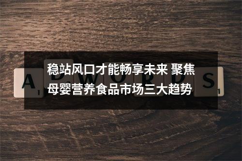 稳站风口才能畅享未来 聚焦母婴营养食品市场三大趋势