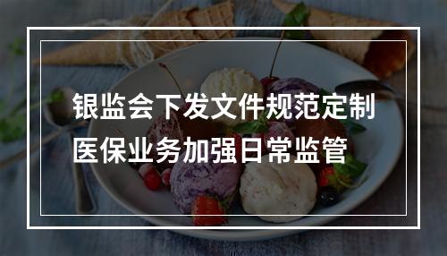 银监会下发文件规范定制医保业务加强日常监管