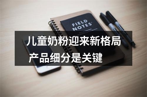 儿童奶粉迎来新格局 产品细分是关键
