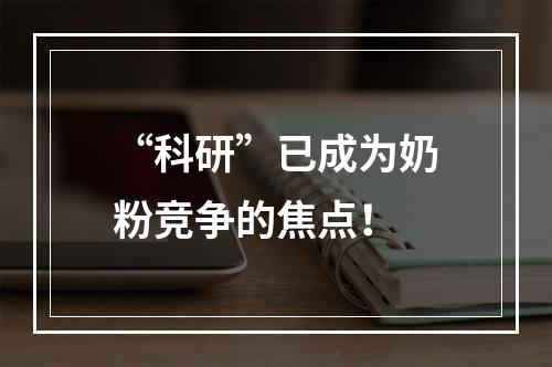 “科研”已成为奶粉竞争的焦点！