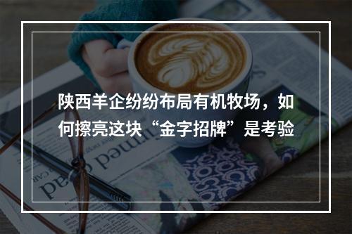 陕西羊企纷纷布局有机牧场，如何擦亮这块“金字招牌”是考验