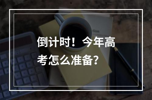 倒计时！今年高考怎么准备？
