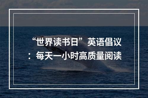 “世界读书日”英语倡议：每天一小时高质量阅读