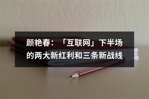 颜艳春：「互联网」下半场的两大新红利和三条新战线
