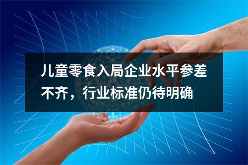 儿童零食入局企业水平参差不齐，行业标准仍待明确