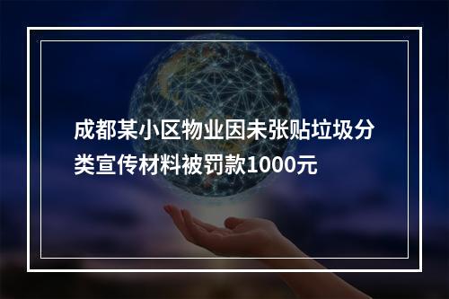 成都某小区物业因未张贴垃圾分类宣传材料被罚款1000元