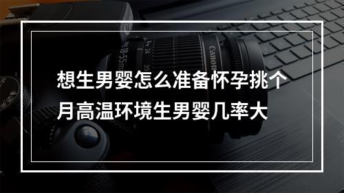 想生男婴怎么准备怀孕挑个月高温环境生男婴几率大