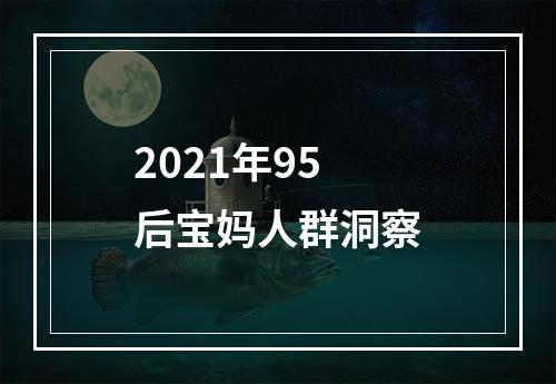 2021年95后宝妈人群洞察