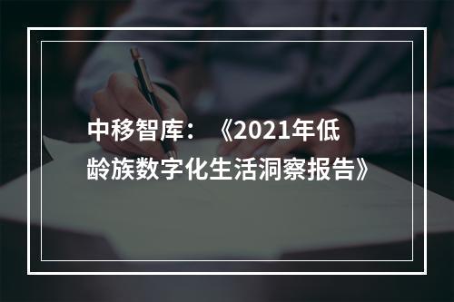中移智库：《2021年低龄族数字化生活洞察报告》