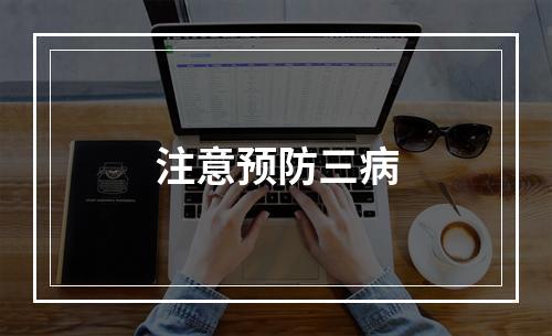 注意预防三病
