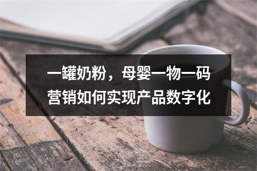 一罐奶粉，母婴一物一码营销如何实现产品数字化