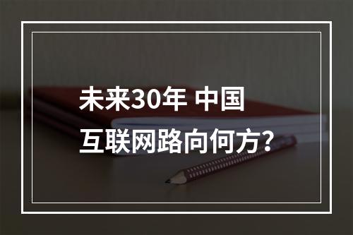 未来30年 中国互联网路向何方？