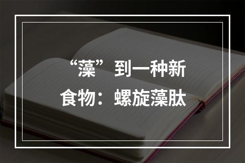 “藻”到一种新食物：螺旋藻肽