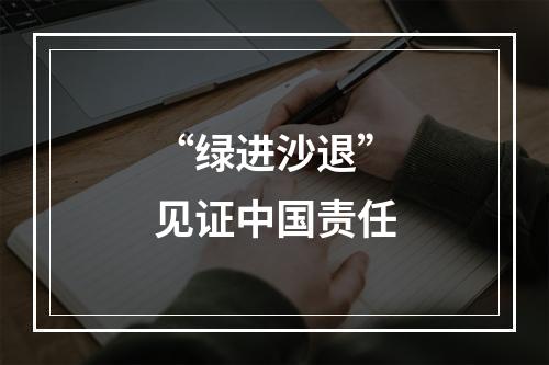 “绿进沙退”见证中国责任