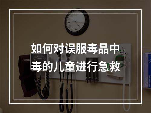 如何对误服毒品中毒的儿童进行急救