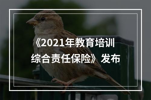 《2021年教育培训综合责任保险》发布