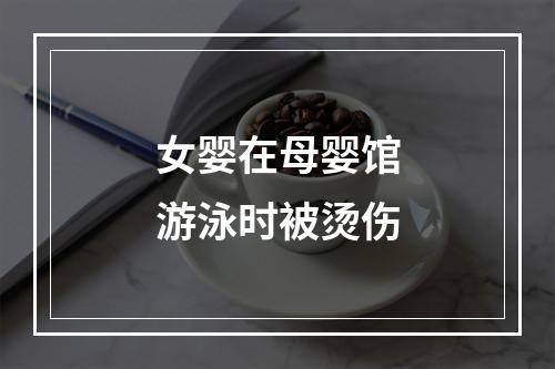 女婴在母婴馆游泳时被烫伤
