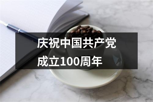 庆祝中国共产党成立100周年