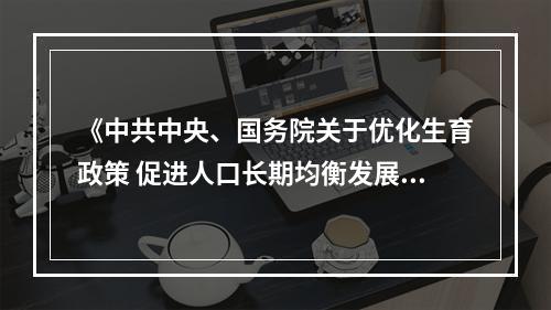 《中共中央、国务院关于优化生育政策 促进人口长期均衡发展的决定》发布，强调培育乳粉奶业民族品牌