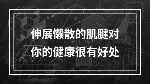 伸展懒散的肌腱对你的健康很有好处