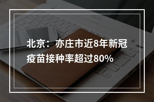 北京：亦庄市近8年新冠疫苗接种率超过80%