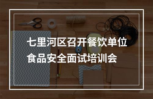 七里河区召开餐饮单位食品安全面试培训会