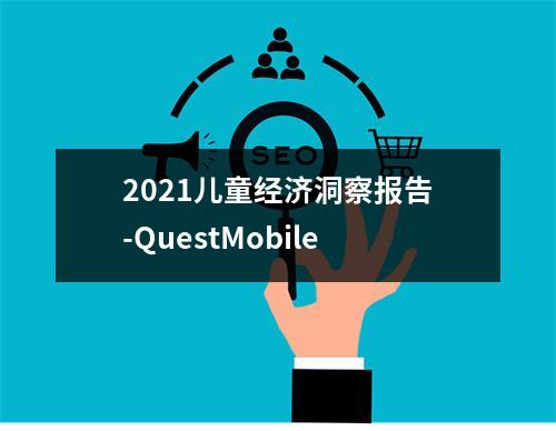 2021儿童经济洞察报告-QuestMobile