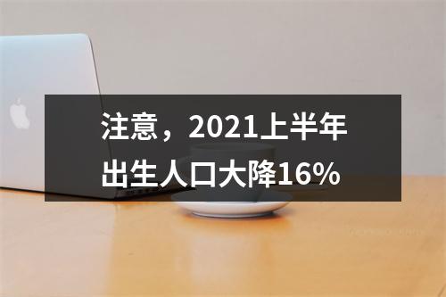 注意，2021上半年出生人口大降16%