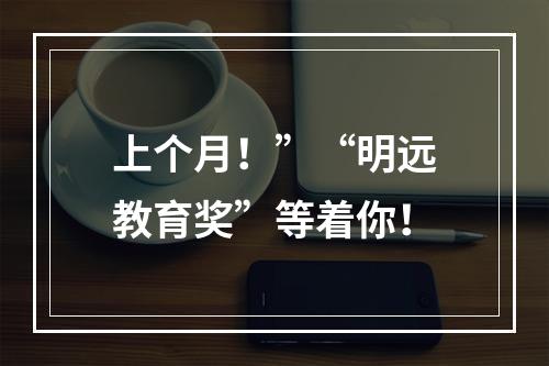 上个月！”“明远教育奖”等着你！