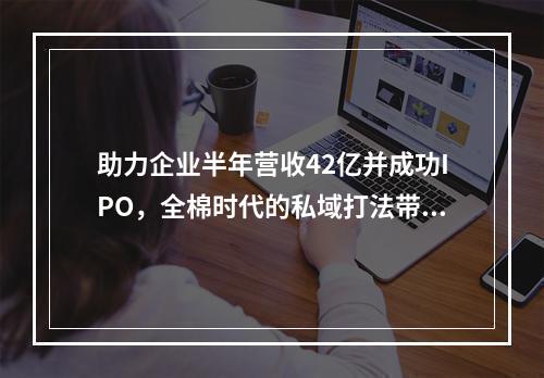 助力企业半年营收42亿并成功IPO，全棉时代的私域打法带来哪些启发？