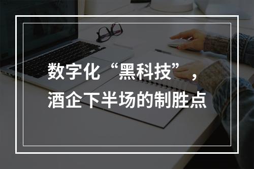 数字化“黑科技”，酒企下半场的制胜点
