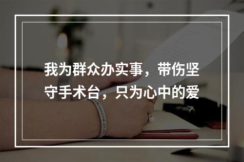 我为群众办实事，带伤坚守手术台，只为心中的爱
