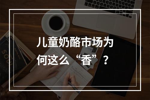 儿童奶酪市场为何这么“香”？