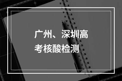 广州、深圳高考核酸检测