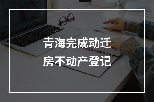 青海完成动迁房不动产登记