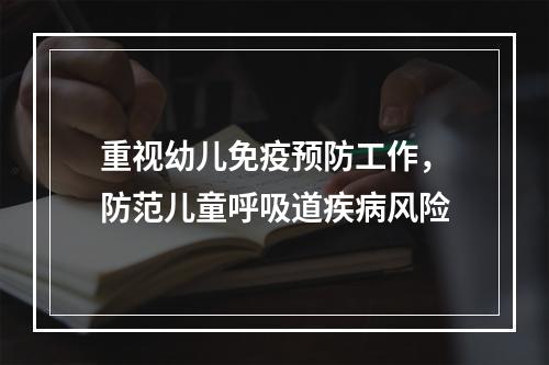 重视幼儿免疫预防工作，防范儿童呼吸道疾病风险