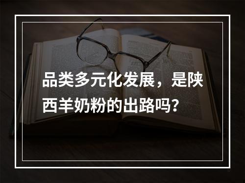 品类多元化发展，是陕西羊奶粉的出路吗？