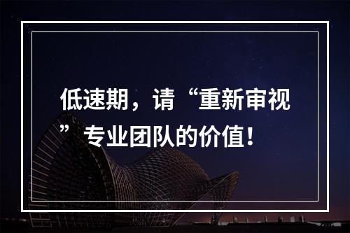低速期，请“重新审视”专业团队的价值！