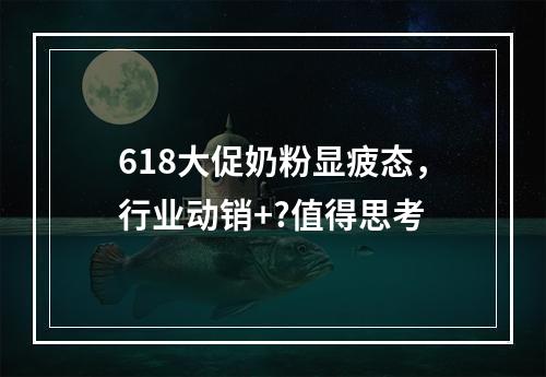 618大促奶粉显疲态，行业动销+?值得思考