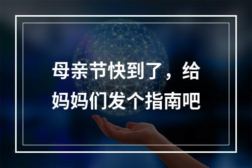 母亲节快到了，给妈妈们发个指南吧