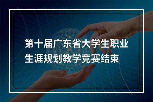第十届广东省大学生职业生涯规划教学竞赛结束