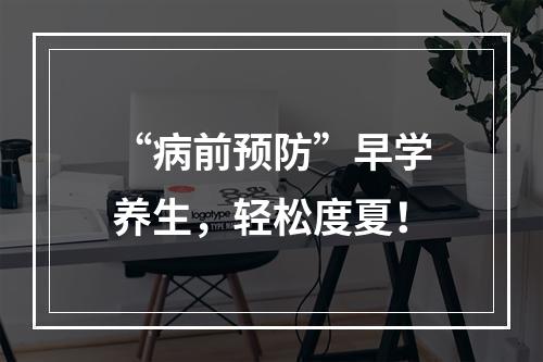 “病前预防”早学养生，轻松度夏！