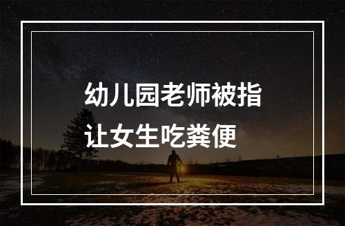 幼儿园老师被指让女生吃粪便